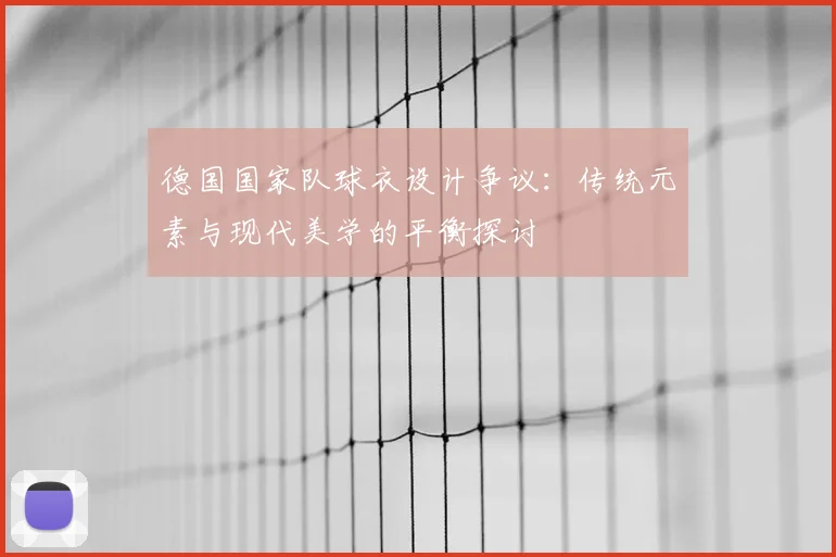 德国国家队球衣设计争议:传统元素与现代美学的平衡探讨