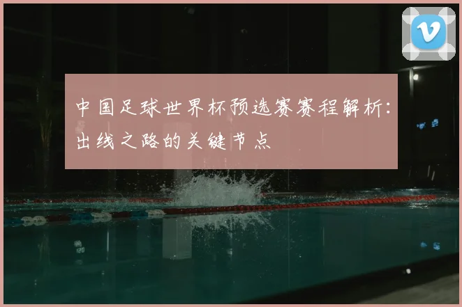 中国足球世界杯预选赛赛程解析：出线之路的关键节点