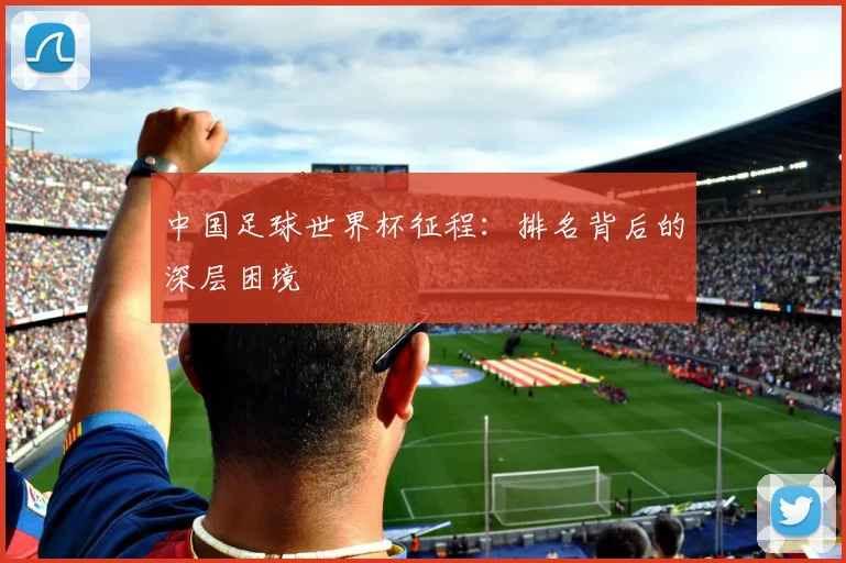 中国足球世界杯征程：排名背后的深层困境