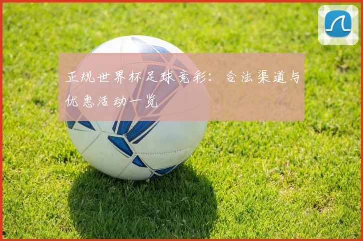 正规世界杯足球竞彩：合法渠道与优惠活动一览