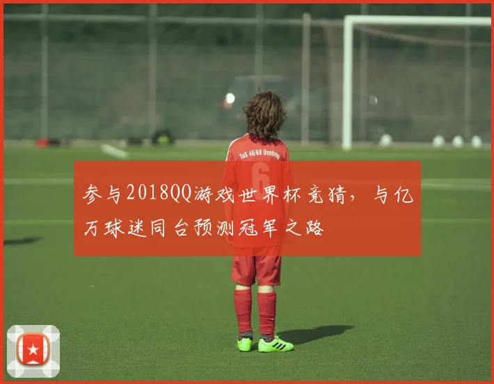 参与2018QQ游戏世界杯竞猜，与亿万球迷同台预测冠军之路