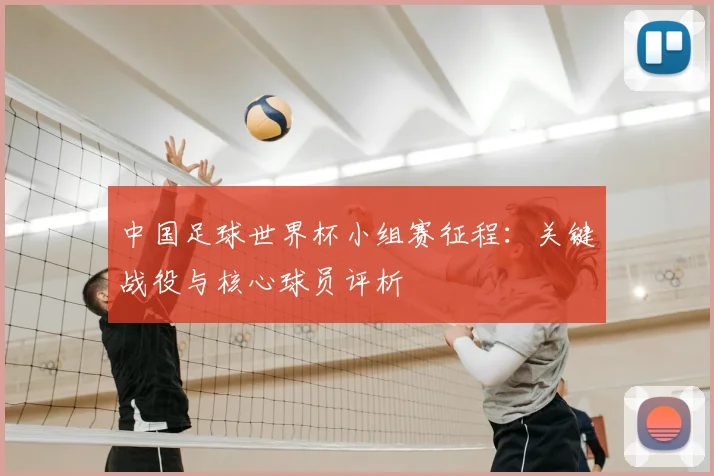 中国足球世界杯小组赛征程：关键战役与核心球员评析