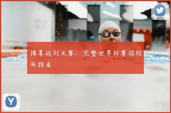 揭幕战到决赛:完整世界杯赛程时间指南