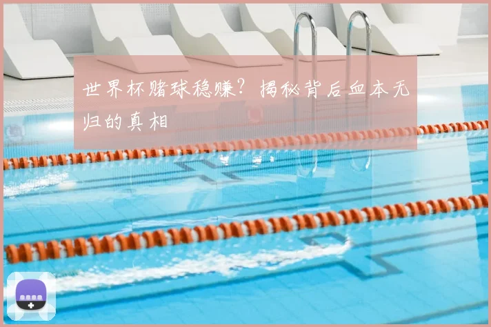 世界杯赌球稳赚?揭秘背后血本无归的真相