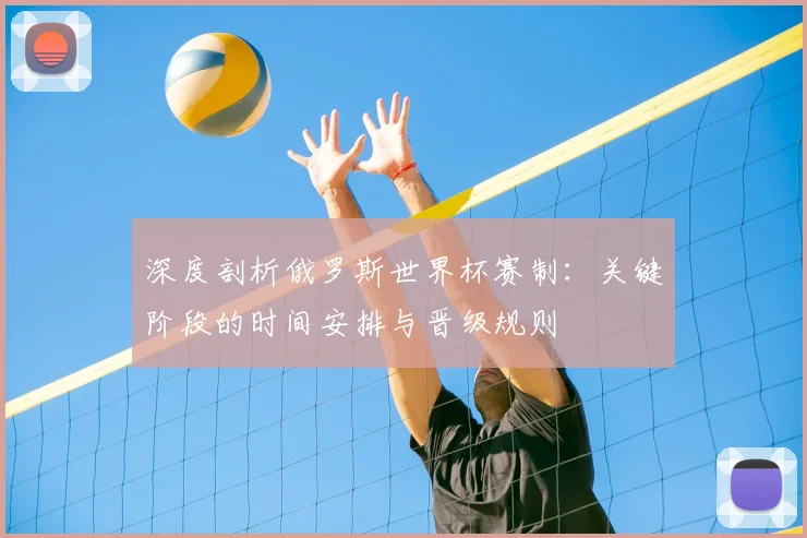 深度剖析俄罗斯世界杯赛制:关键阶段的时间安排与晋级规则