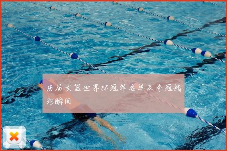 历届女篮世界杯冠军名单及夺冠精彩瞬间