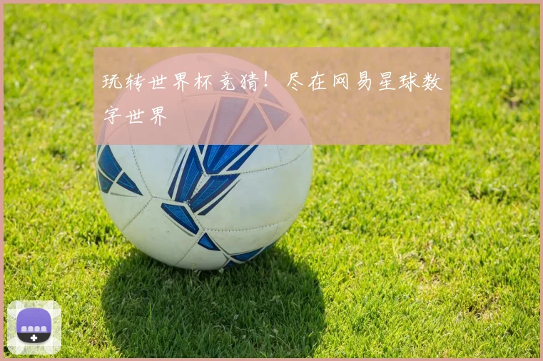 玩转世界杯竞猜!尽在网易星球数字世界
