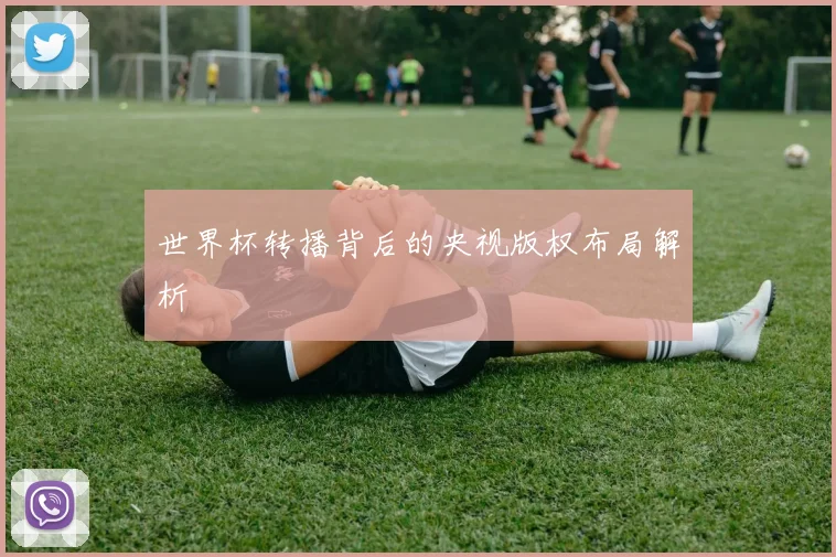 世界杯转播背后的央视版权布局解析