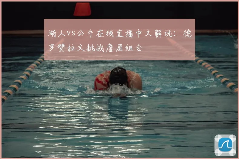 湖人vs公牛在线直播中文解说：德罗赞拉文挑战詹眉组合