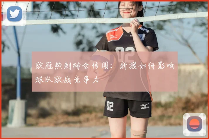 欧冠热刺转会传闻：新援如何影响球队欧战竞争力