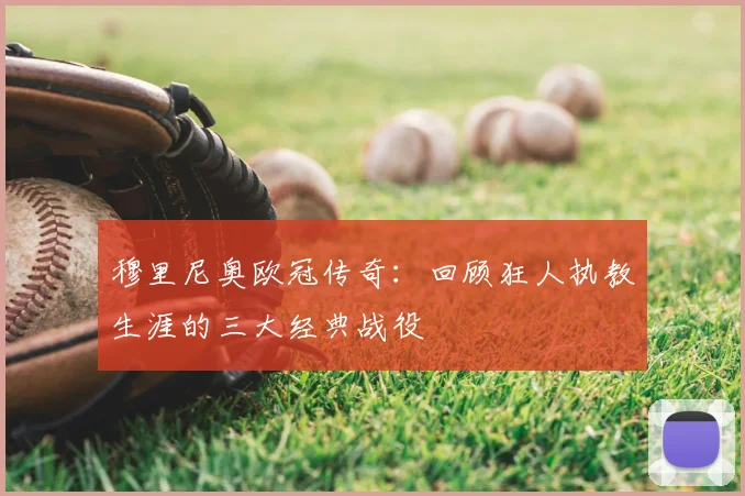 穆里尼奥欧冠传奇：回顾狂人执教生涯的三大经典战役