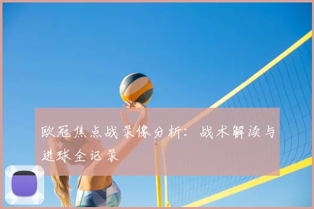 欧冠焦点战录像分析：战术解读与进球全记录