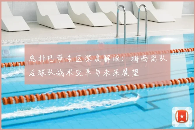 虎扑巴萨专区深度解读：梅西离队后球队战术变革与未来展望