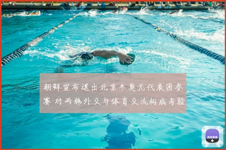 朝鲜宣布退出北京冬奥无代表团参赛 对两韩外交与体育交流构成考验