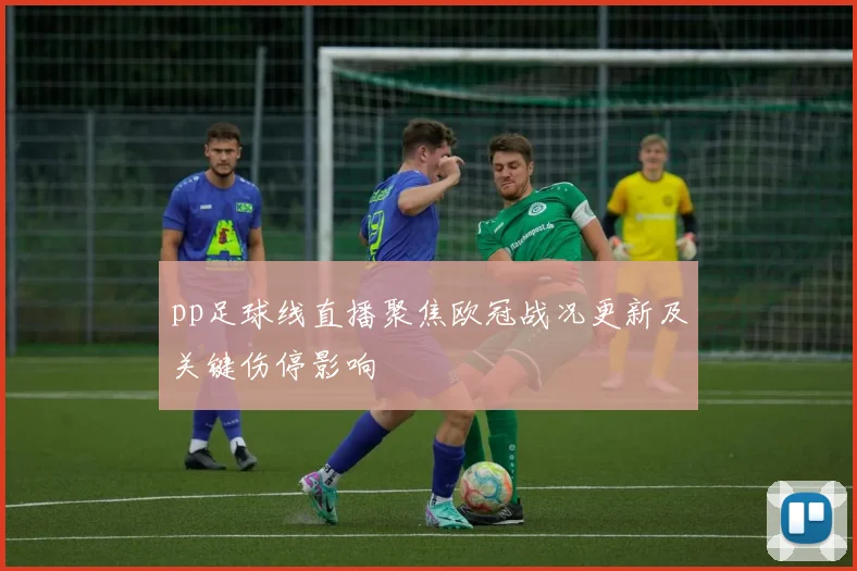 pp足球线直播聚焦欧冠战况更新及关键伤停影响