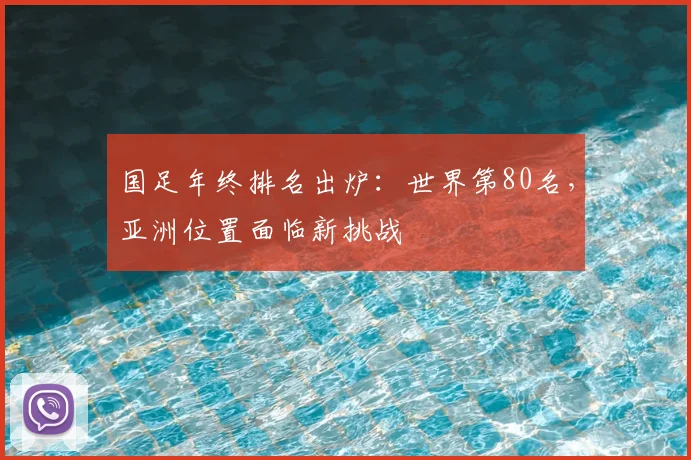 国足年终排名出炉：世界第80名，亚洲位置面临新挑战