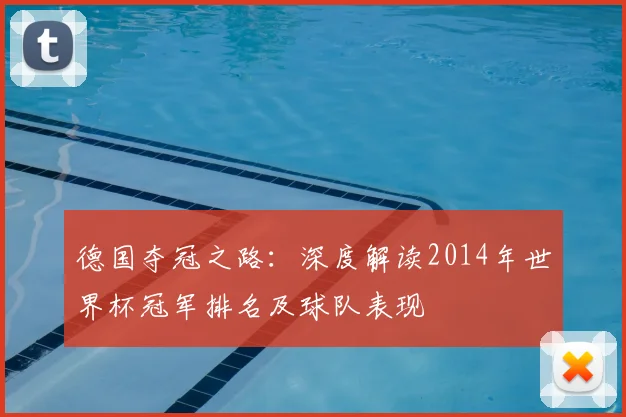 德国夺冠之路：深度解读2014年世界杯冠军排名及球队表现