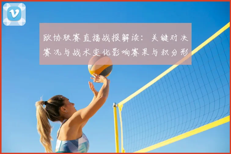 欧协联赛直播战报解读：关键对决赛况与战术变化影响赛果与积分形势